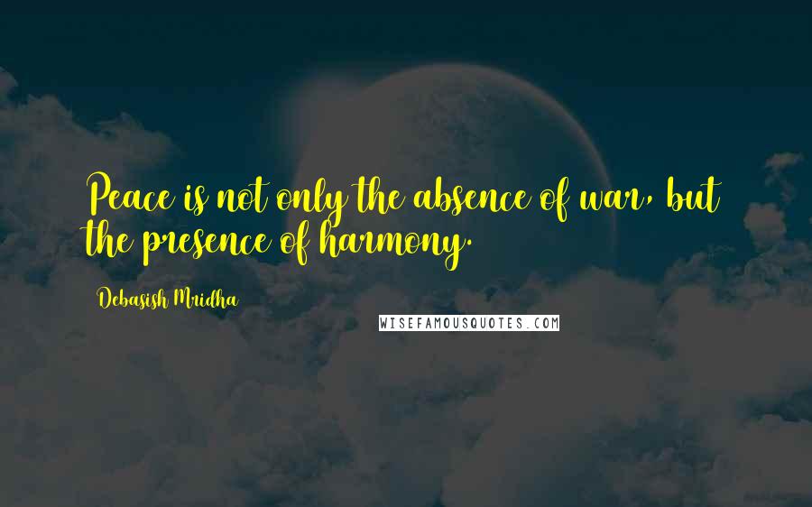 Debasish Mridha Quotes: Peace is not only the absence of war, but the presence of harmony.
