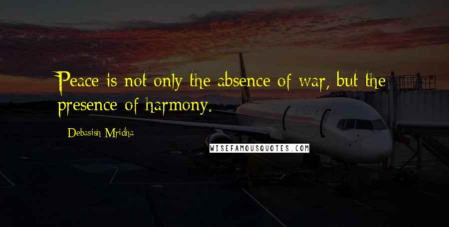 Debasish Mridha Quotes: Peace is not only the absence of war, but the presence of harmony.