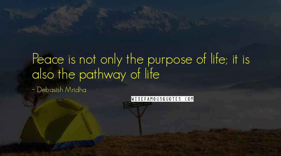 Debasish Mridha Quotes: Peace is not only the purpose of life; it is also the pathway of life