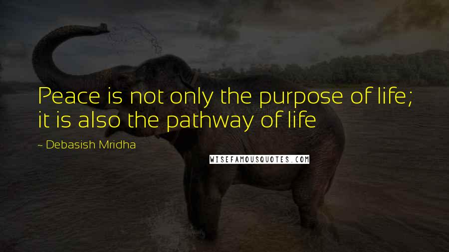 Debasish Mridha Quotes: Peace is not only the purpose of life; it is also the pathway of life