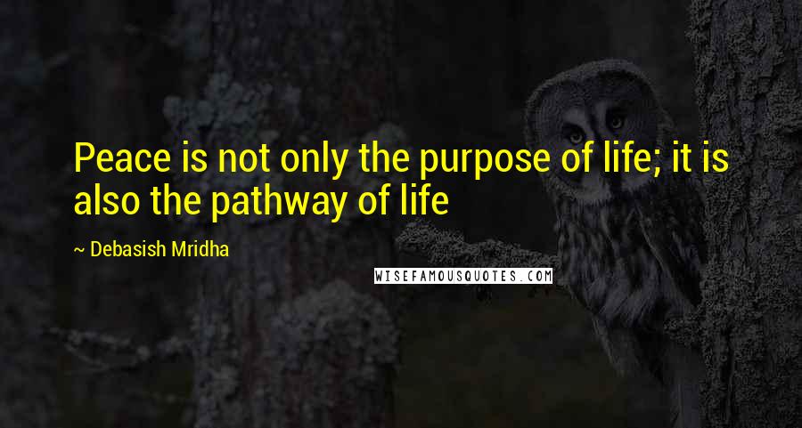 Debasish Mridha Quotes: Peace is not only the purpose of life; it is also the pathway of life