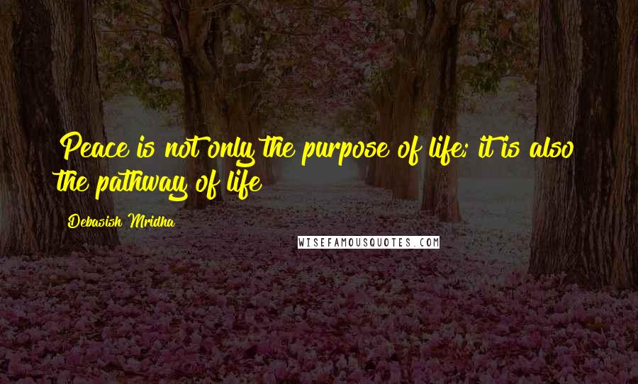 Debasish Mridha Quotes: Peace is not only the purpose of life; it is also the pathway of life