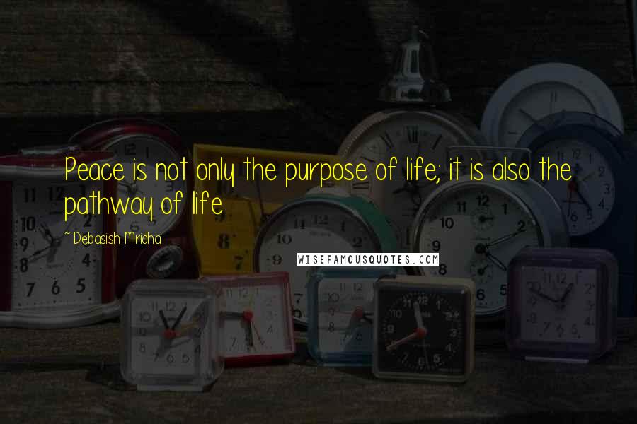 Debasish Mridha Quotes: Peace is not only the purpose of life; it is also the pathway of life
