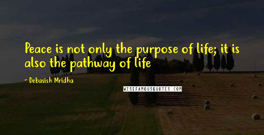 Debasish Mridha Quotes: Peace is not only the purpose of life; it is also the pathway of life