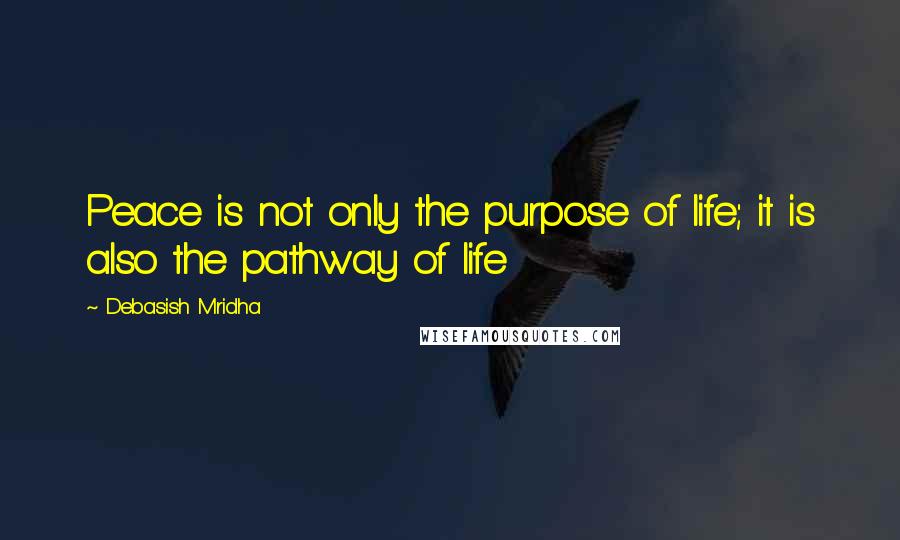 Debasish Mridha Quotes: Peace is not only the purpose of life; it is also the pathway of life