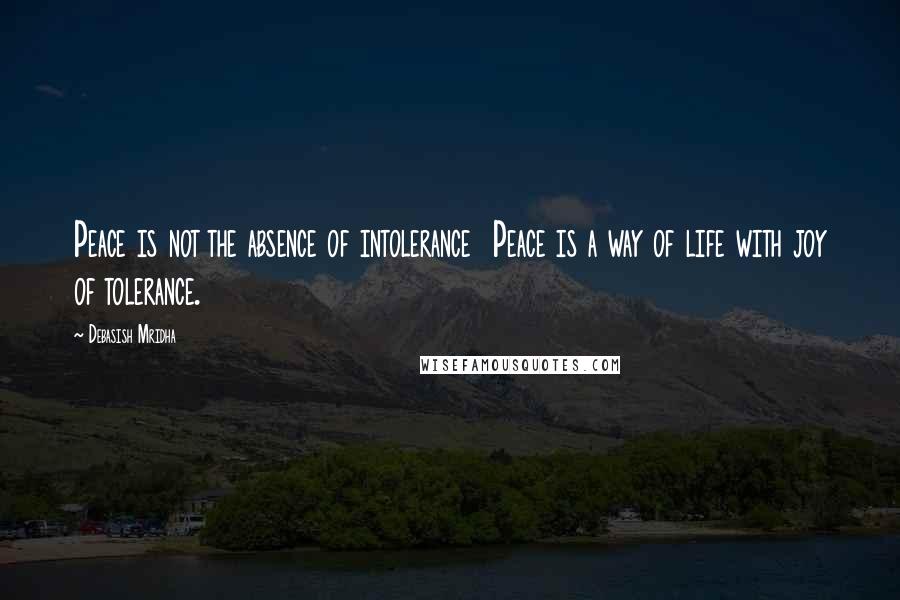 Debasish Mridha Quotes: Peace is not the absence of intolerance  Peace is a way of life with joy of tolerance.