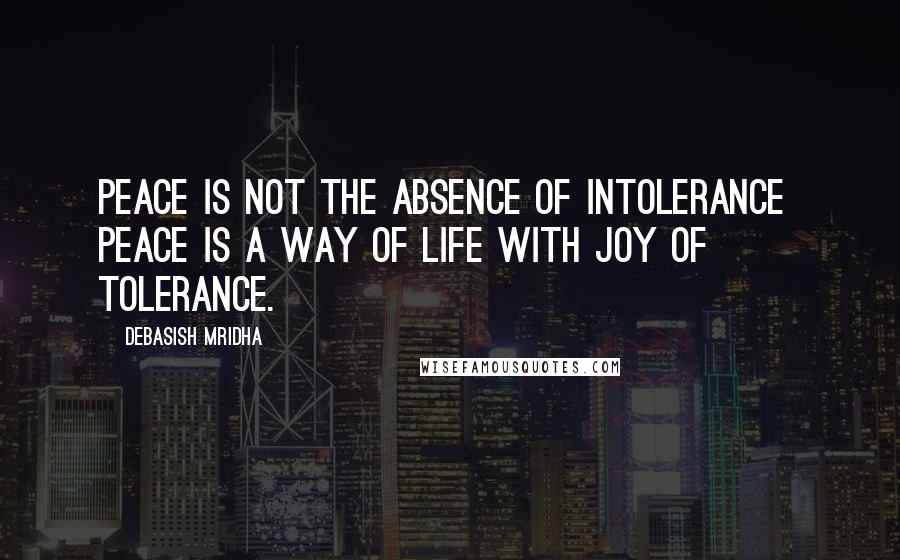 Debasish Mridha Quotes: Peace is not the absence of intolerance  Peace is a way of life with joy of tolerance.