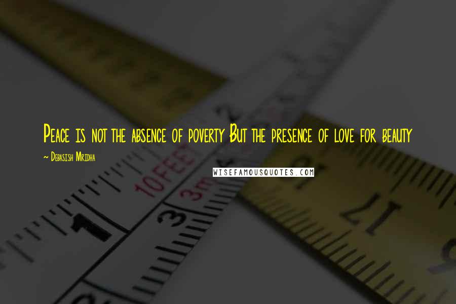 Debasish Mridha Quotes: Peace is not the absence of poverty But the presence of love for beauty