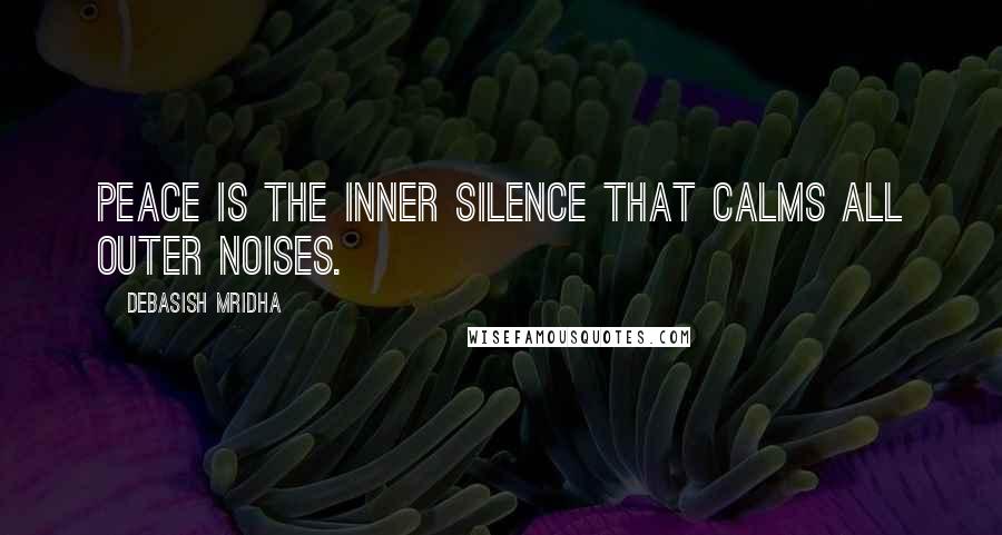 Debasish Mridha Quotes: Peace is the inner silence that calms all outer noises.