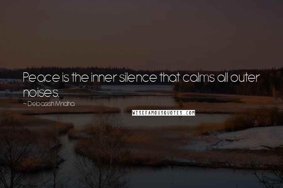 Debasish Mridha Quotes: Peace is the inner silence that calms all outer noises.