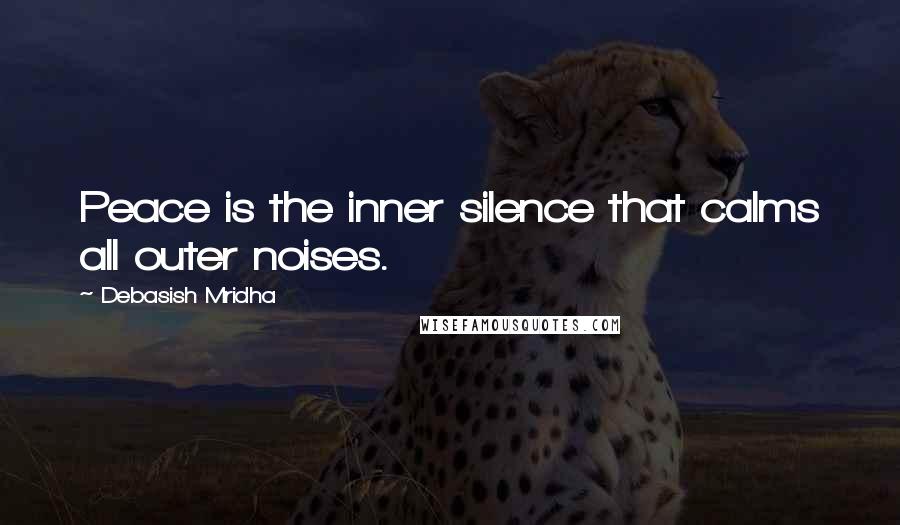 Debasish Mridha Quotes: Peace is the inner silence that calms all outer noises.