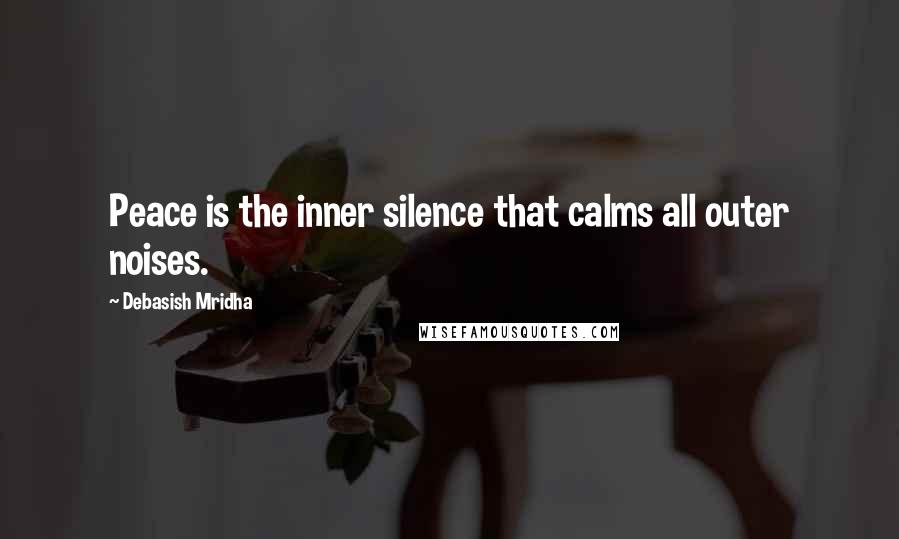 Debasish Mridha Quotes: Peace is the inner silence that calms all outer noises.