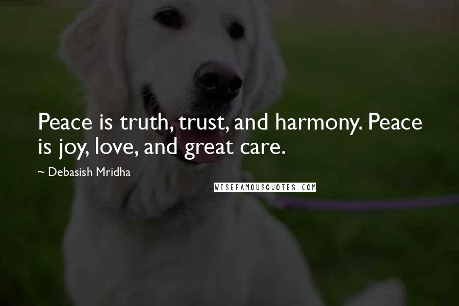 Debasish Mridha Quotes: Peace is truth, trust, and harmony. Peace is joy, love, and great care.