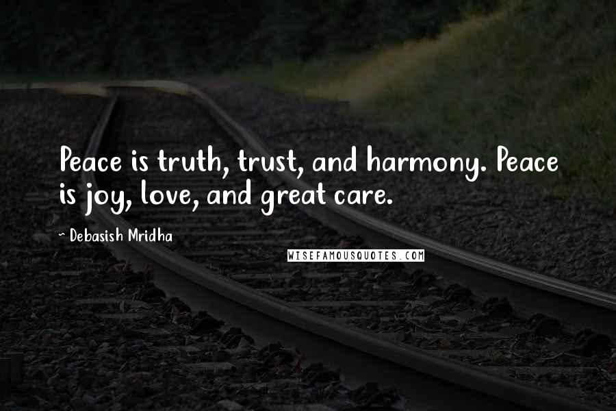 Debasish Mridha Quotes: Peace is truth, trust, and harmony. Peace is joy, love, and great care.