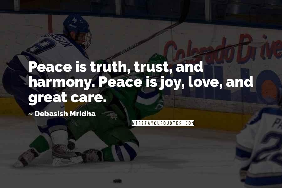 Debasish Mridha Quotes: Peace is truth, trust, and harmony. Peace is joy, love, and great care.