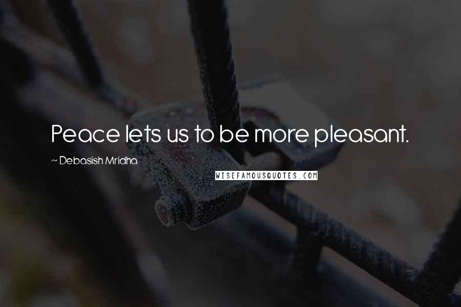 Debasish Mridha Quotes: Peace lets us to be more pleasant.