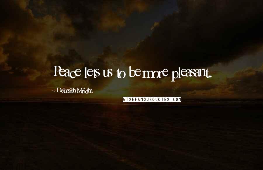 Debasish Mridha Quotes: Peace lets us to be more pleasant.