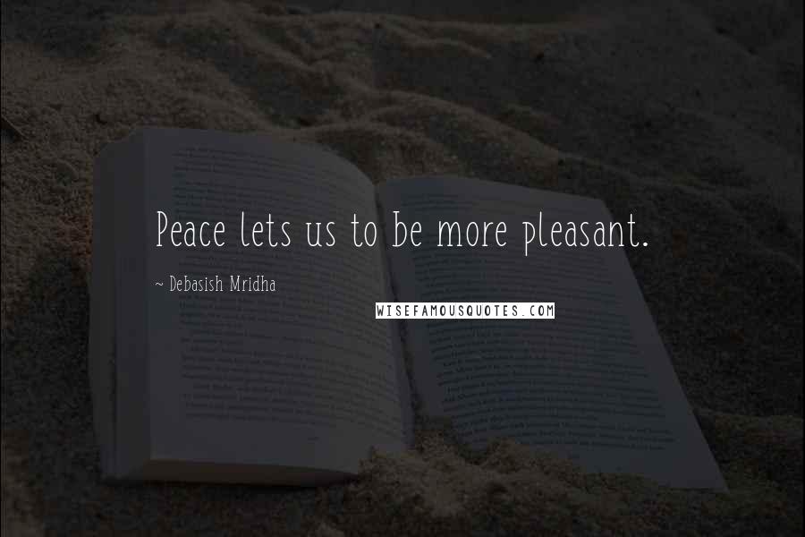 Debasish Mridha Quotes: Peace lets us to be more pleasant.