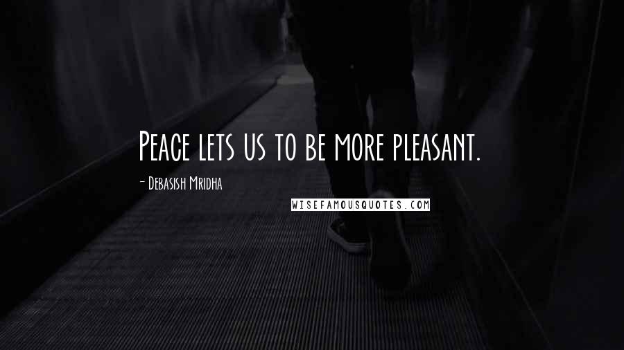 Debasish Mridha Quotes: Peace lets us to be more pleasant.