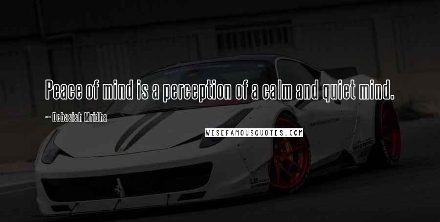 Debasish Mridha Quotes: Peace of mind is a perception of a calm and quiet mind.