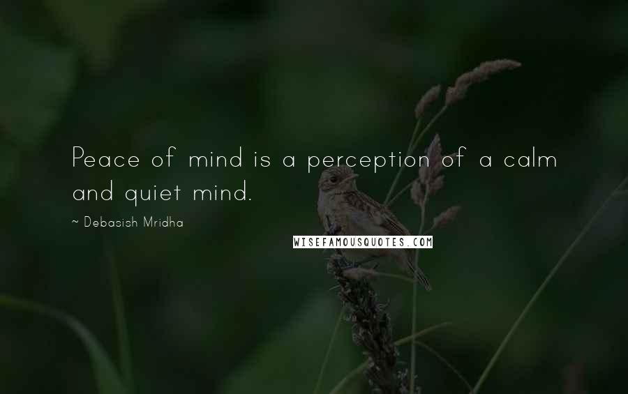 Debasish Mridha Quotes: Peace of mind is a perception of a calm and quiet mind.