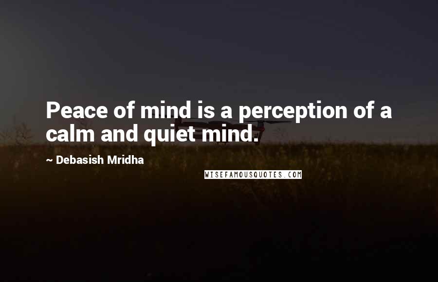 Debasish Mridha Quotes: Peace of mind is a perception of a calm and quiet mind.