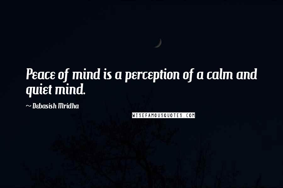 Debasish Mridha Quotes: Peace of mind is a perception of a calm and quiet mind.