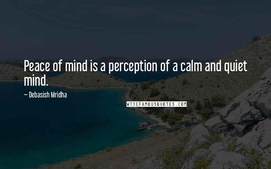 Debasish Mridha Quotes: Peace of mind is a perception of a calm and quiet mind.