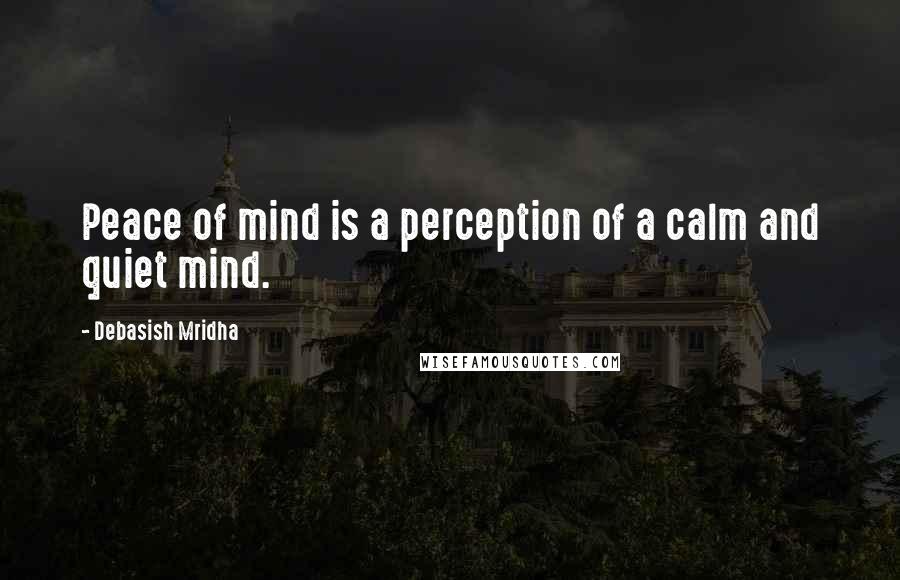 Debasish Mridha Quotes: Peace of mind is a perception of a calm and quiet mind.