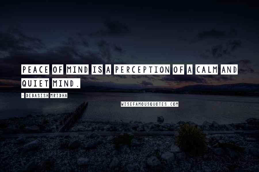 Debasish Mridha Quotes: Peace of mind is a perception of a calm and quiet mind.