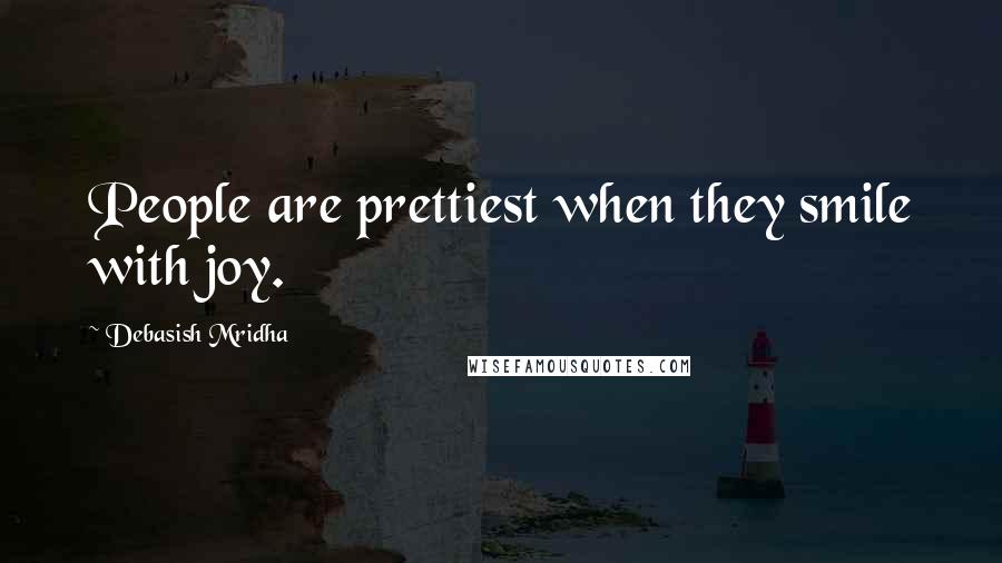 Debasish Mridha Quotes: People are prettiest when they smile with joy.