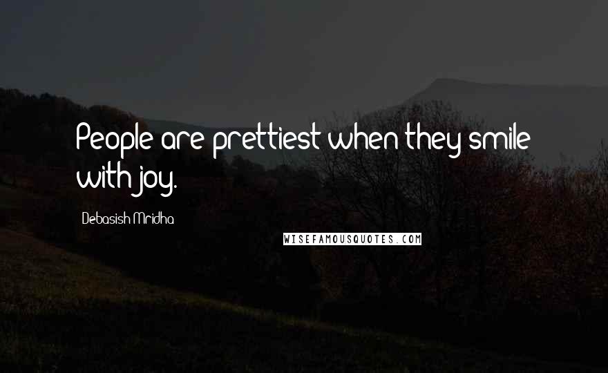 Debasish Mridha Quotes: People are prettiest when they smile with joy.