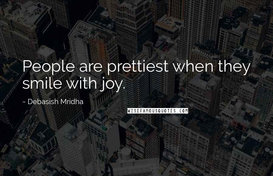 Debasish Mridha Quotes: People are prettiest when they smile with joy.