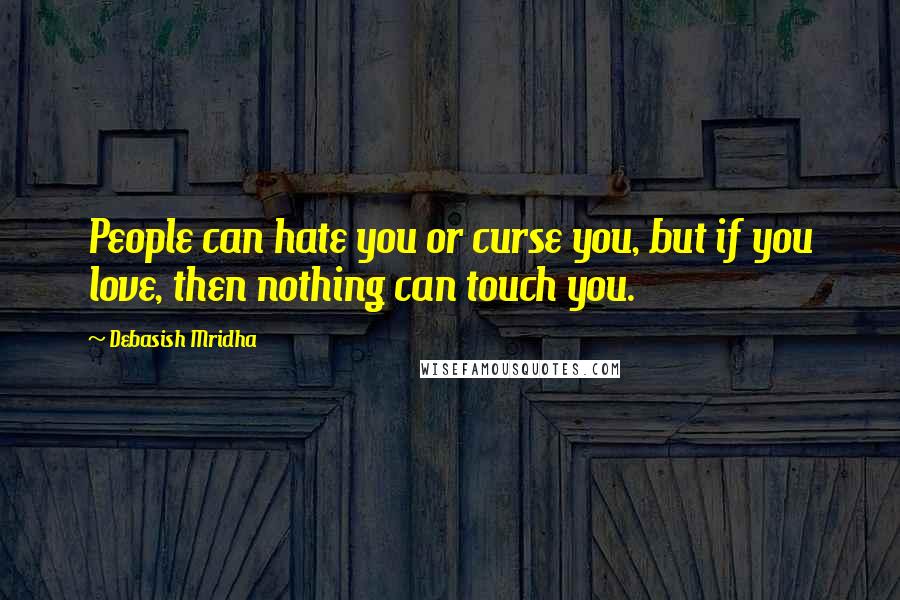 Debasish Mridha Quotes: People can hate you or curse you, but if you love, then nothing can touch you.