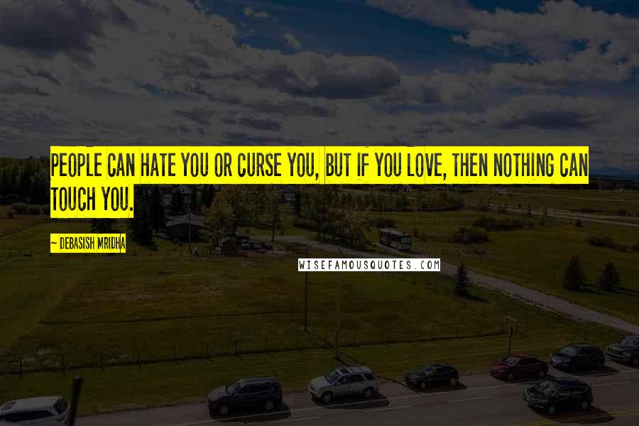 Debasish Mridha Quotes: People can hate you or curse you, but if you love, then nothing can touch you.