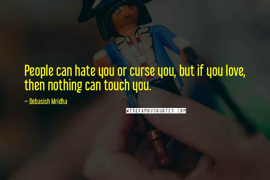 Debasish Mridha Quotes: People can hate you or curse you, but if you love, then nothing can touch you.