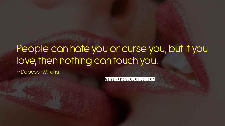 Debasish Mridha Quotes: People can hate you or curse you, but if you love, then nothing can touch you.