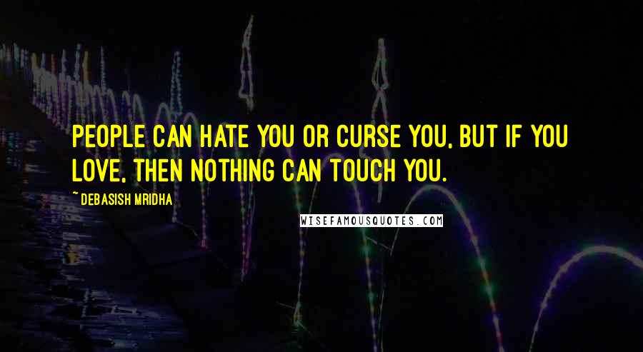 Debasish Mridha Quotes: People can hate you or curse you, but if you love, then nothing can touch you.