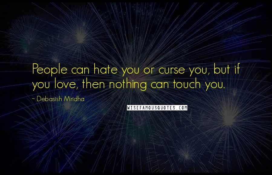 Debasish Mridha Quotes: People can hate you or curse you, but if you love, then nothing can touch you.