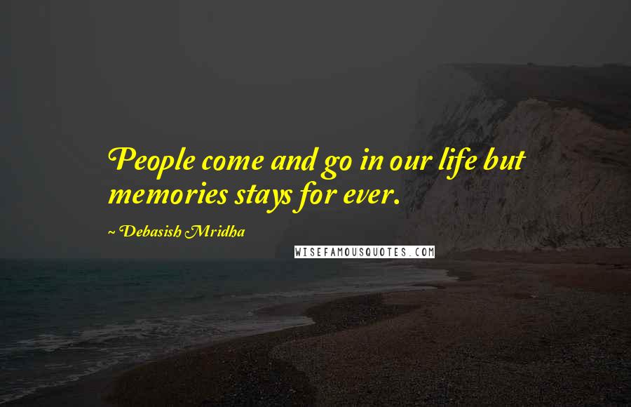 Debasish Mridha Quotes: People come and go in our life but memories stays for ever.