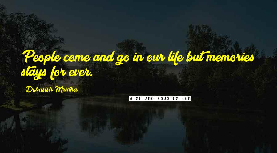 Debasish Mridha Quotes: People come and go in our life but memories stays for ever.