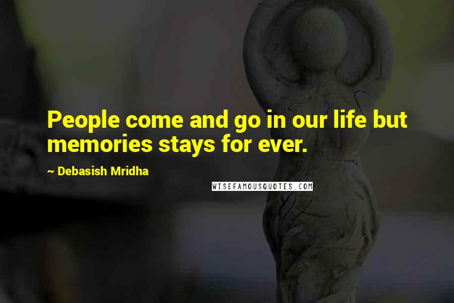 Debasish Mridha Quotes: People come and go in our life but memories stays for ever.