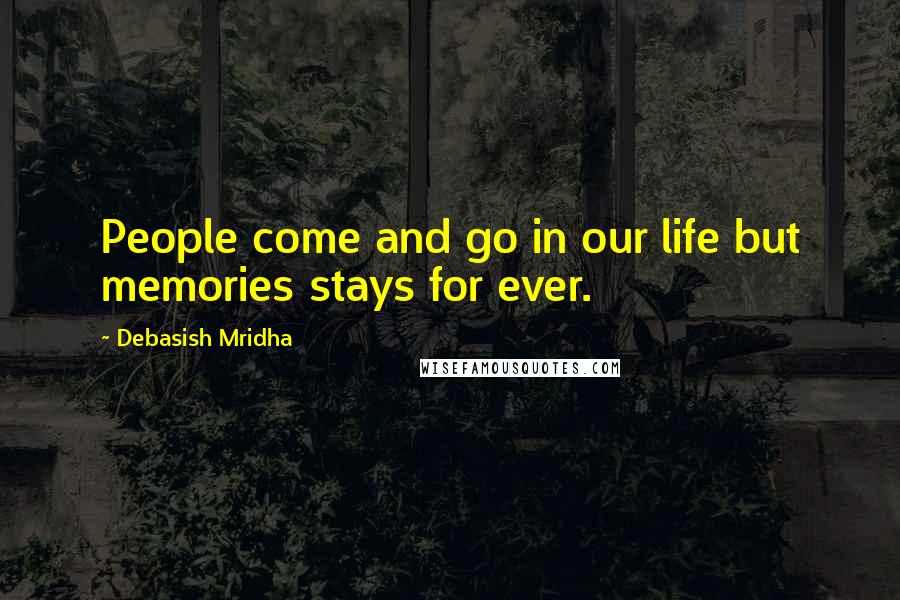 Debasish Mridha Quotes: People come and go in our life but memories stays for ever.