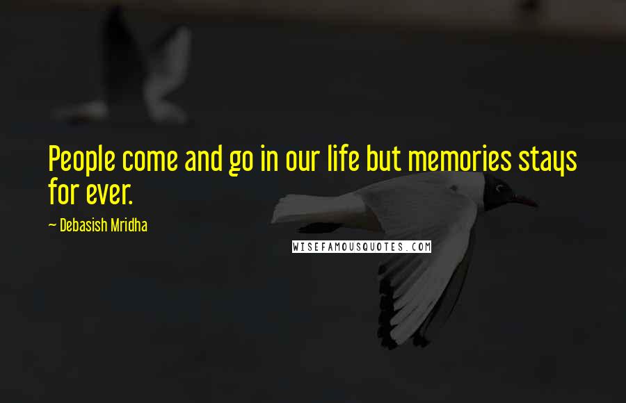 Debasish Mridha Quotes: People come and go in our life but memories stays for ever.