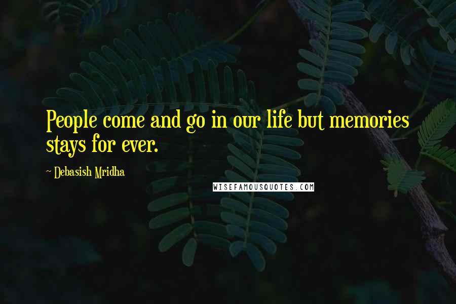 Debasish Mridha Quotes: People come and go in our life but memories stays for ever.