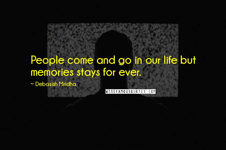 Debasish Mridha Quotes: People come and go in our life but memories stays for ever.