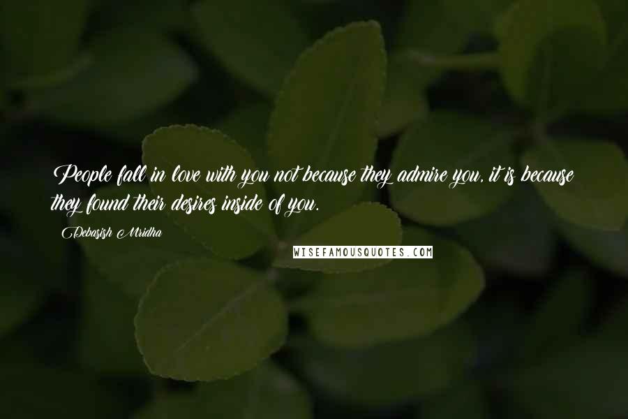 Debasish Mridha Quotes: People fall in love with you not because they admire you, it is because they found their desires inside of you.