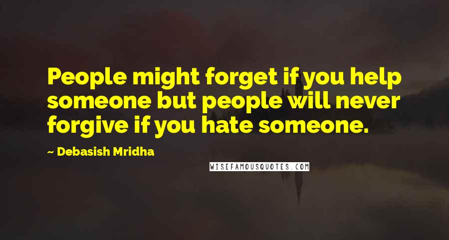 Debasish Mridha Quotes: People might forget if you help someone but people will never forgive if you hate someone.