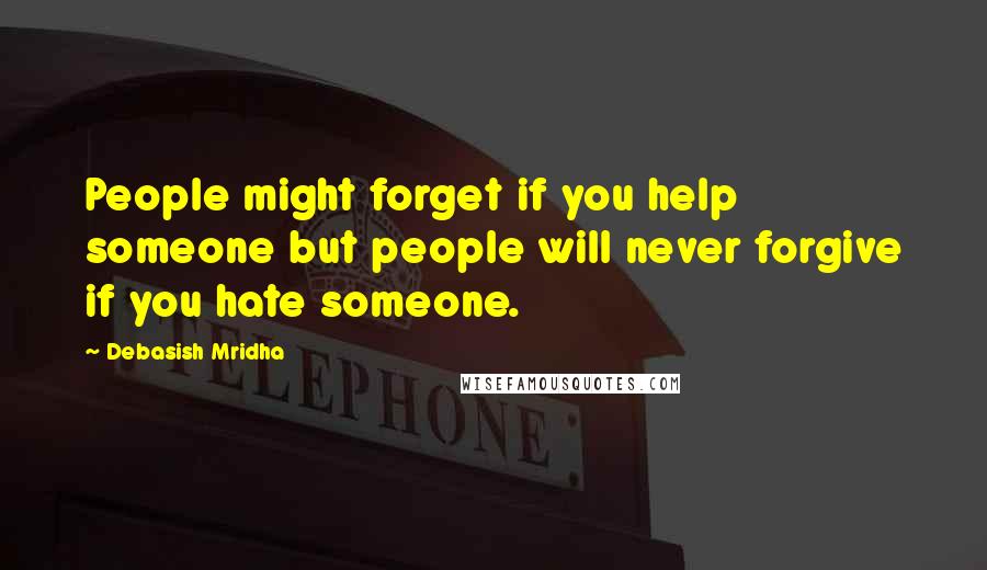 Debasish Mridha Quotes: People might forget if you help someone but people will never forgive if you hate someone.