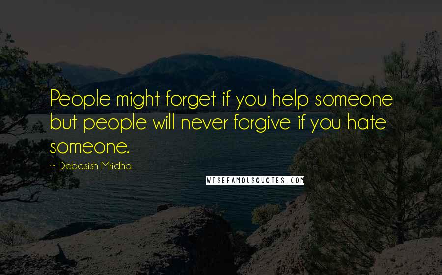 Debasish Mridha Quotes: People might forget if you help someone but people will never forgive if you hate someone.